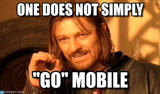 One does not simply go mobile